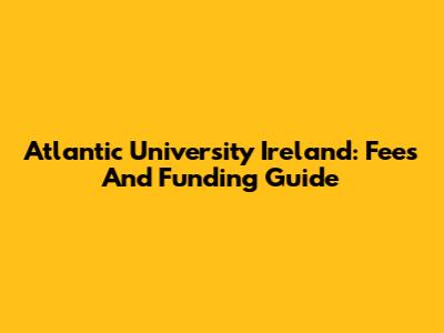 Atlantic University Ireland: Fees And Funding Guide