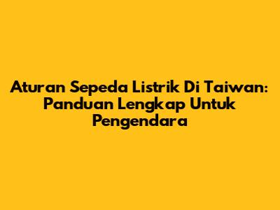 Aturan Sepeda Listrik Di Taiwan: Panduan Lengkap Untuk Pengendara