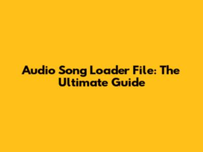 Audio Song Loader File: The Ultimate Guide