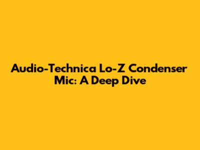 Audio-Technica Lo-Z Condenser Mic: A Deep Dive