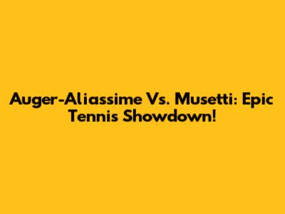 Auger-Aliassime Vs. Musetti: Epic Tennis Showdown!