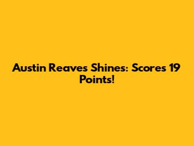 Austin Reaves Shines: Scores 19 Points!