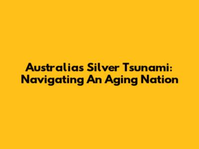Australia's Silver Tsunami: Navigating An Aging Nation