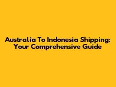 Australia To Indonesia Shipping: Your Comprehensive Guide
