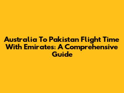 Australia To Pakistan Flight Time With Emirates: A Comprehensive Guide