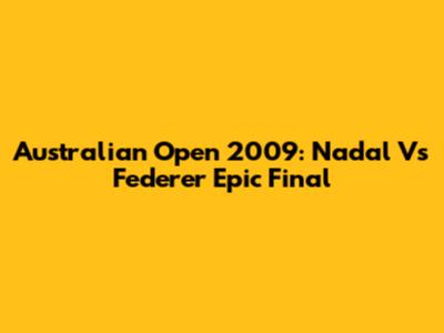 Australian Open 2009: Nadal Vs Federer Epic Final