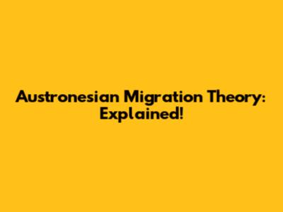 Austronesian Migration Theory: Explained!