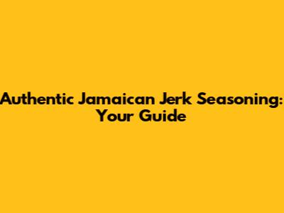Authentic Jamaican Jerk Seasoning: Your Guide
