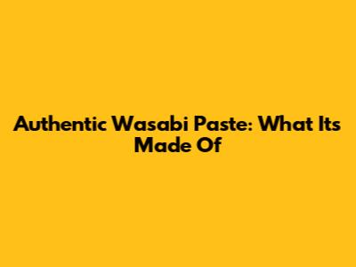 Authentic Wasabi Paste: What It's Made Of