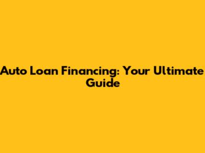 Auto Loan Financing: Your Ultimate Guide