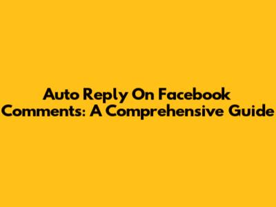 Auto Reply On Facebook Comments: A Comprehensive Guide