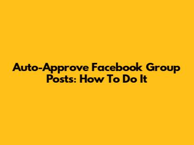 Auto-Approve Facebook Group Posts: How To Do It