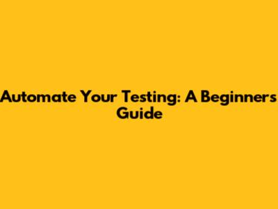 Automate Your Testing: A Beginner's Guide