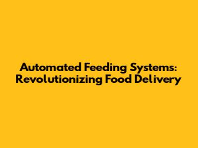Automated Feeding Systems: Revolutionizing Food Delivery