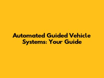 Automated Guided Vehicle Systems: Your Guide