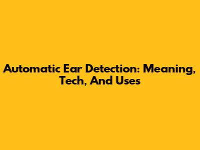 Automatic Ear Detection: Meaning, Tech, And Uses