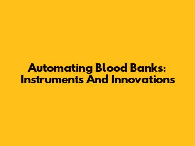 Automating Blood Banks: Instruments And Innovations