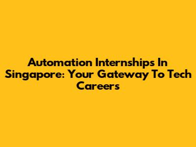 Automation Internships In Singapore: Your Gateway To Tech Careers