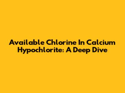 Available Chlorine In Calcium Hypochlorite: A Deep Dive