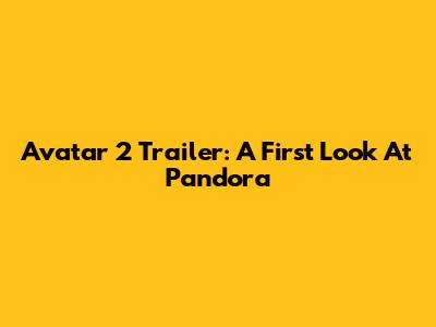 Avatar 2 Trailer: A First Look At Pandora
