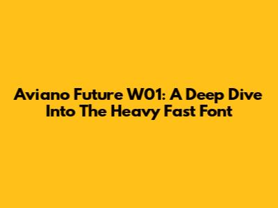 Aviano Future W01: A Deep Dive Into The Heavy Fast Font