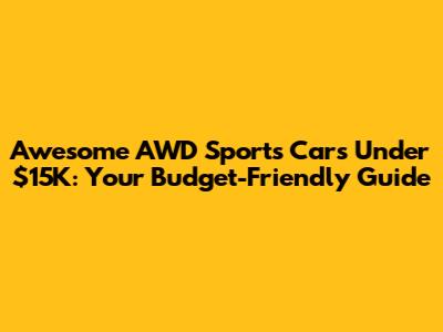 Awesome AWD Sports Cars Under $15K: Your Budget-Friendly Guide