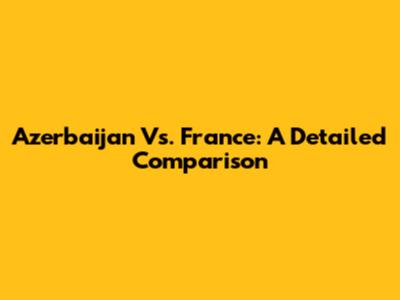 Azerbaijan Vs. France: A Detailed Comparison