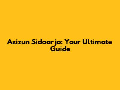 Azizun Sidoarjo: Your Ultimate Guide