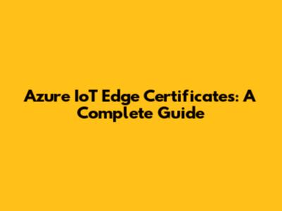 Azure IoT Edge Certificates: A Complete Guide