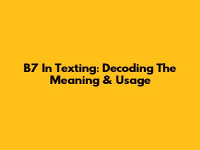B7 In Texting: Decoding The Meaning & Usage