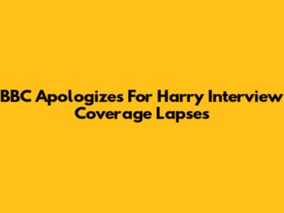 BBC Apologizes For Harry Interview Coverage Lapses