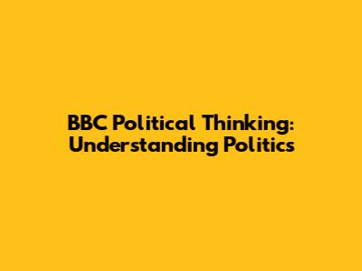 BBC Political Thinking: Understanding Politics