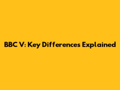 BBC V: Key Differences Explained