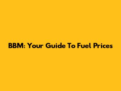 BBM: Your Guide To Fuel Prices