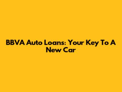 BBVA Auto Loans: Your Key To A New Car