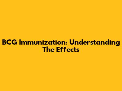 BCG Immunization: Understanding The Effects
