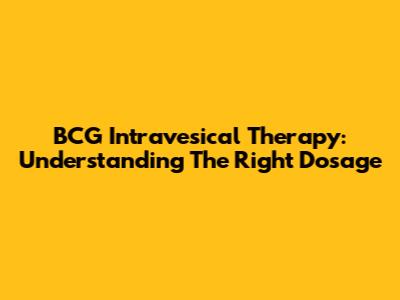 BCG Intravesical Therapy: Understanding The Right Dosage