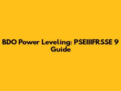 BDO Power Leveling: PSEIIIFRSSE 9 Guide