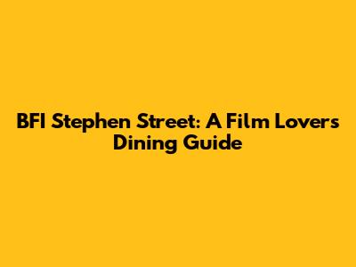 BFI Stephen Street: A Film Lover's Dining Guide