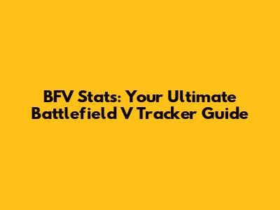 BFV Stats: Your Ultimate Battlefield V Tracker Guide