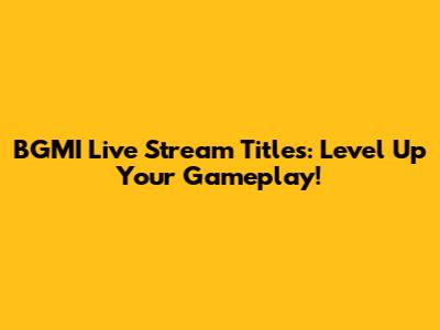 BGMI Live Stream Titles: Level Up Your Gameplay!