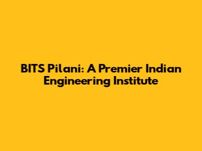 BITS Pilani: A Premier Indian Engineering Institute