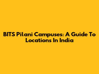 BITS Pilani Campuses: A Guide To Locations In India