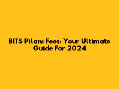 BITS Pilani Fees: Your Ultimate Guide For 2024