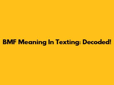 BMF Meaning In Texting: Decoded!