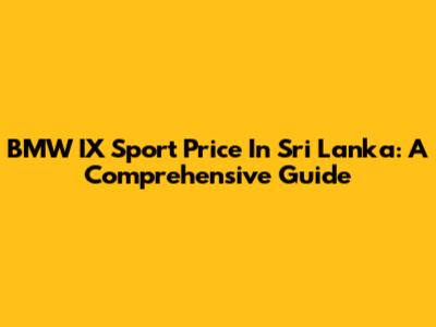 BMW IX Sport Price In Sri Lanka: A Comprehensive Guide