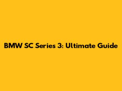 BMW SC Series 3: Ultimate Guide