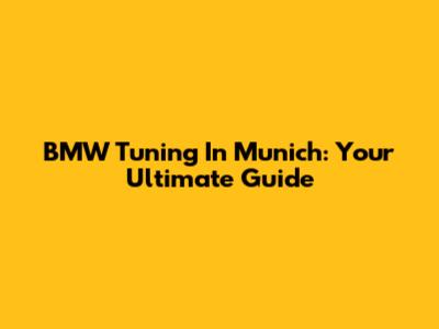 BMW Tuning In Munich: Your Ultimate Guide