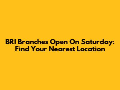 BRI Branches Open On Saturday: Find Your Nearest Location