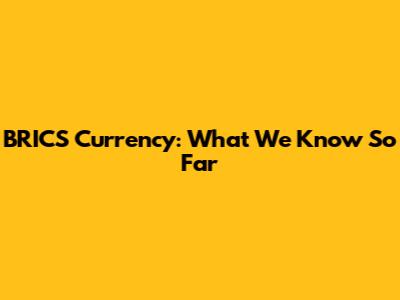 BRICS Currency: What We Know So Far